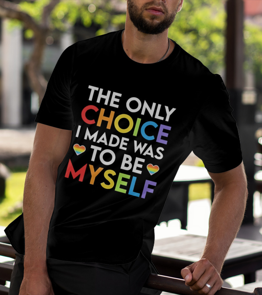 The Only Choice I Made Was To Be Myself LGBT Rainbow Hearts T-Shirt