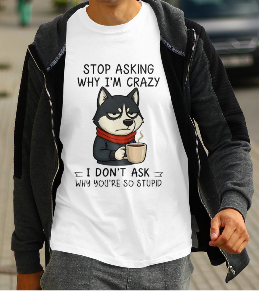 Stop Asking Why I'm Crazy I Don't Ask Why You're So Stupid Husky Coffee Cup Scarf T-Shirt
