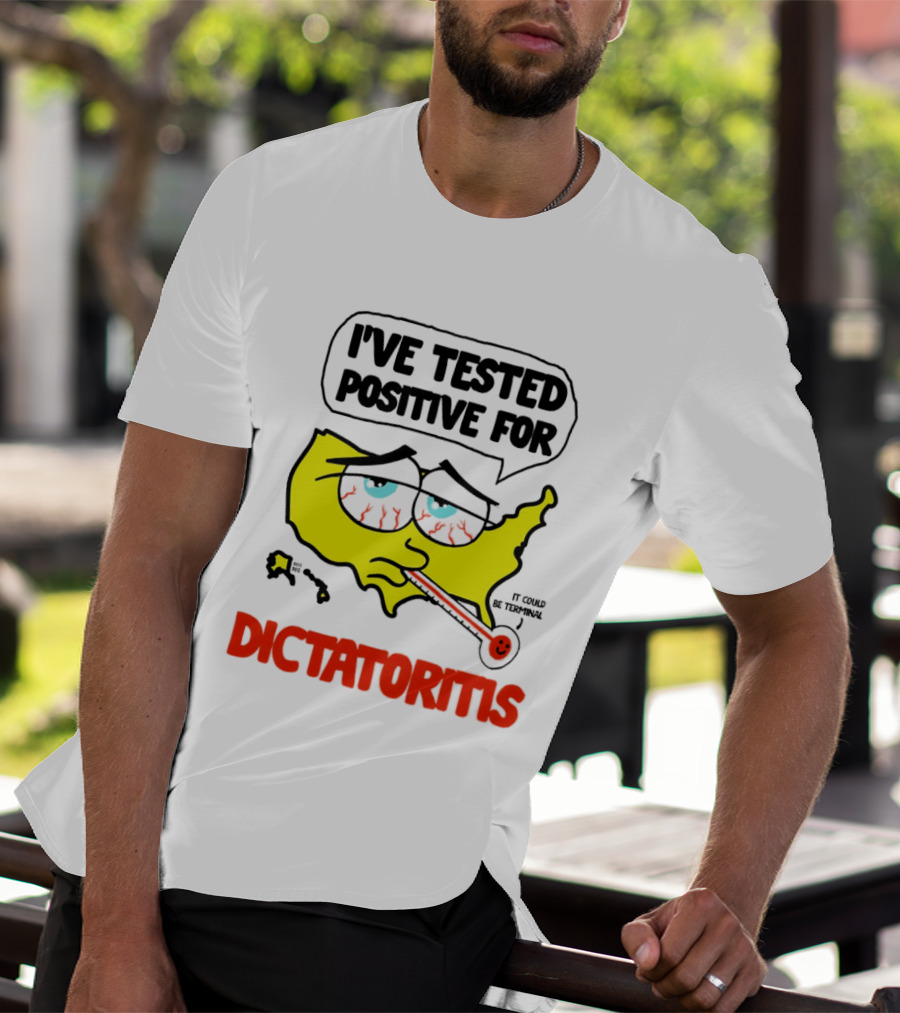 I've Tested Positive For Dictatoritis It Could Be Terminal T-Shirt