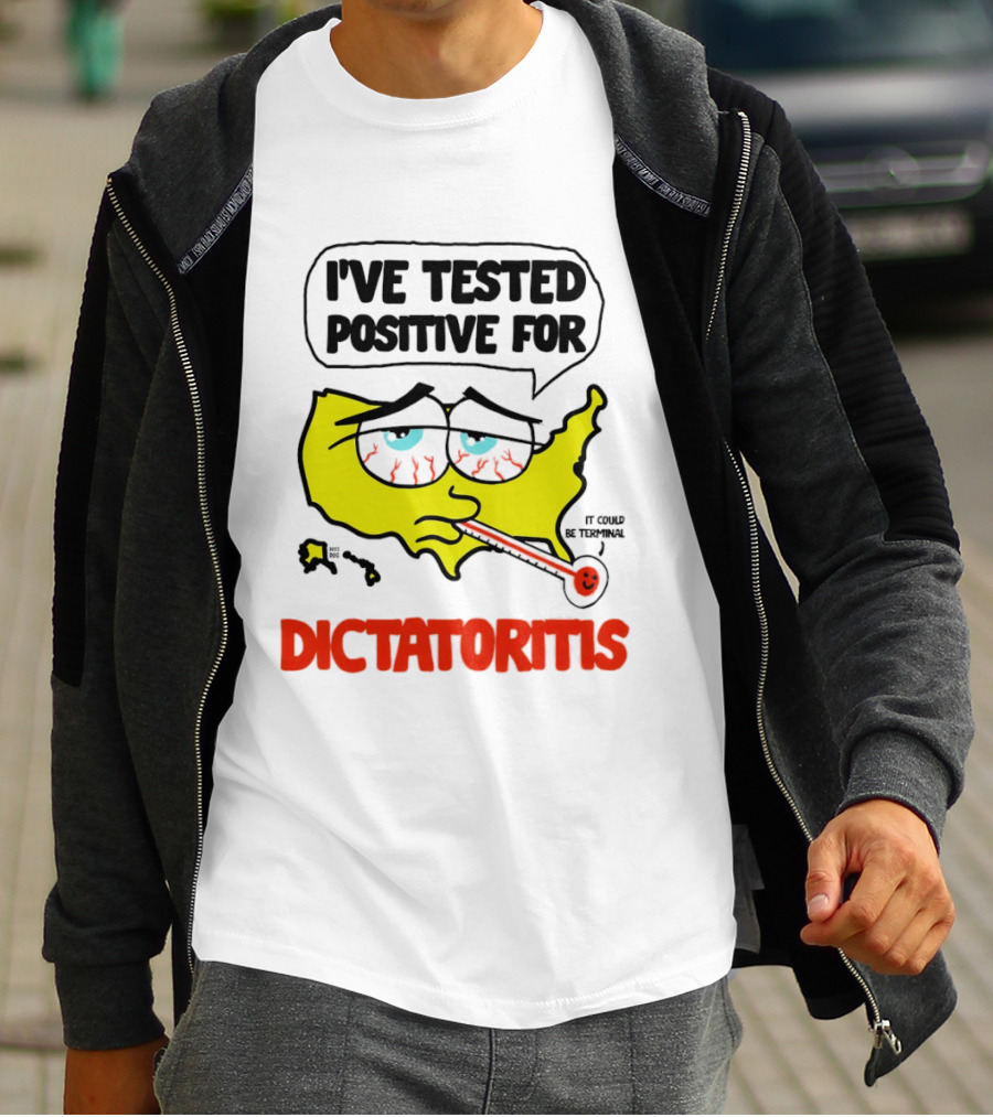 I've Tested Positive For Dictatoritis It Could Be Terminal T-Shirt