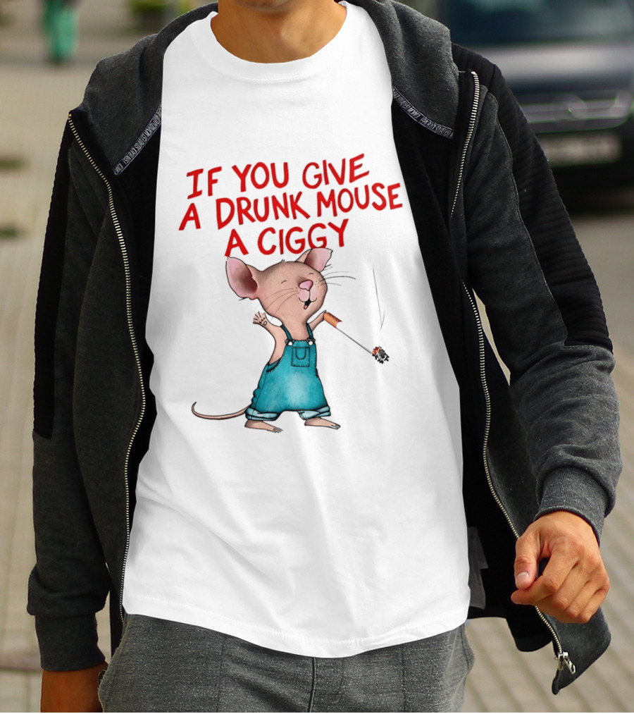 If You Give A Drunk Mouse A Ciggy Smoking Humorous Mouse T-Shirt