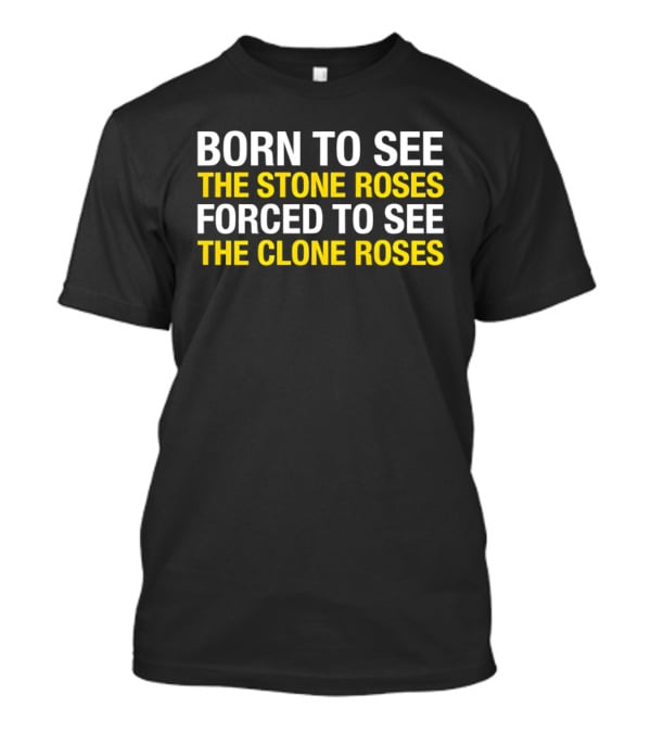 Born To See The Stone Roses Forced To See The Clone Roses White And Yellow T-Shirt