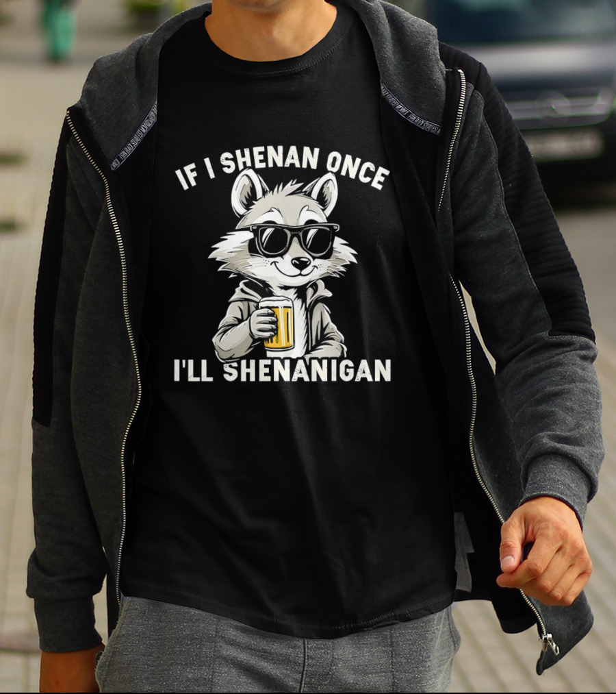 Raccoon With Beer If I Shenan Once I'll Shenanigan T-Shirt
