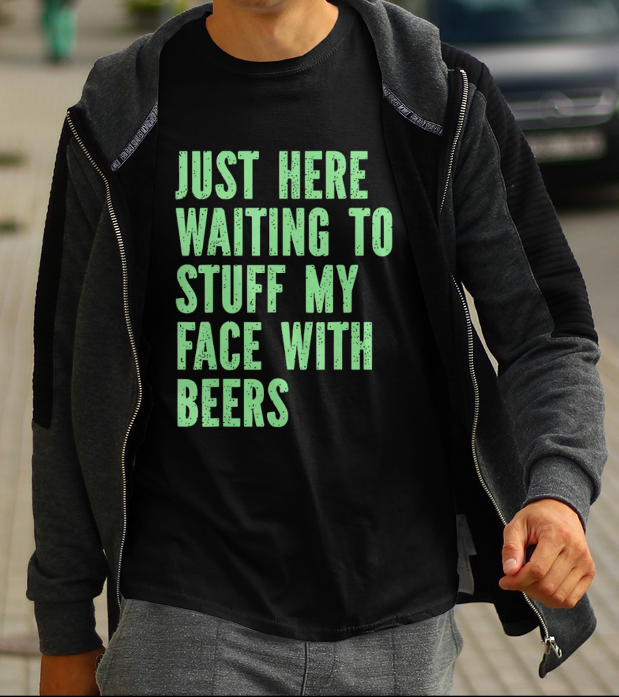Just Here Waiting To Stuff My Face With Beers T-Shirt