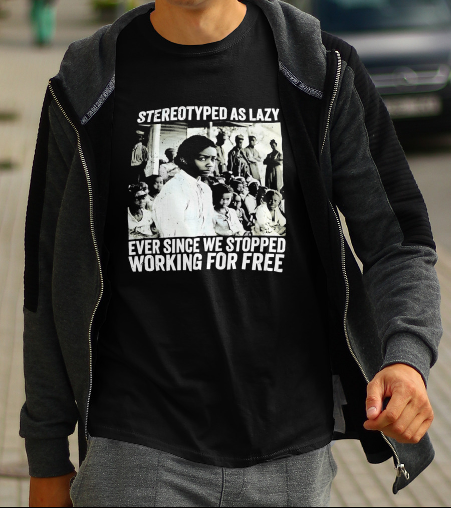 Stereotyped As Lazy Ever Since We Stopped Working For Free Powerful Message T-Shirt