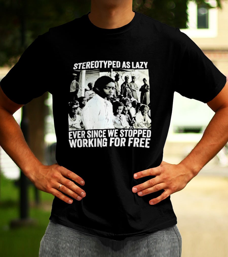 Stereotyped As Lazy Ever Since We Stopped Working For Free Powerful Message T-Shirt