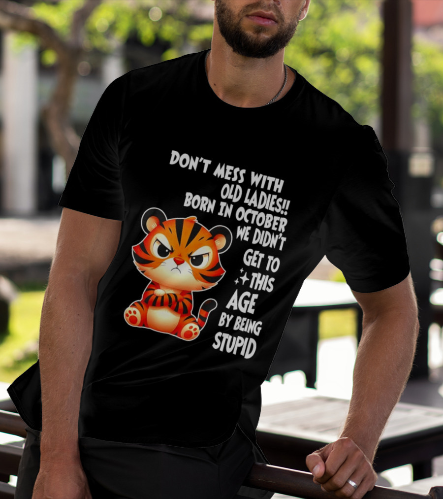 Don't Mess With Old Ladies Born In October We Didn't Get To This Age By Being Stupid Tiger T-Shirt