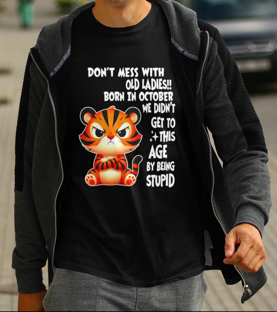 Don't Mess With Old Ladies Born In October We Didn't Get To This Age By Being Stupid Tiger T-Shirt