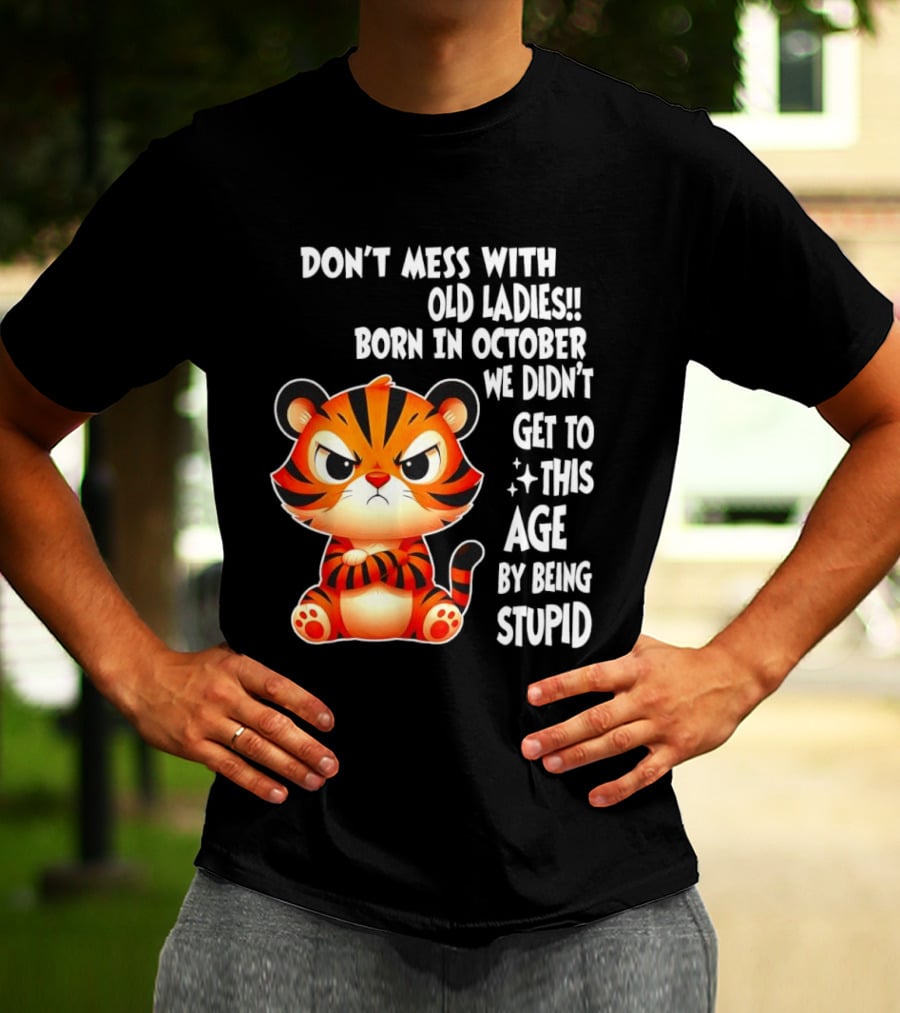 Don't Mess With Old Ladies Born In October We Didn't Get To This Age By Being Stupid Tiger T-Shirt