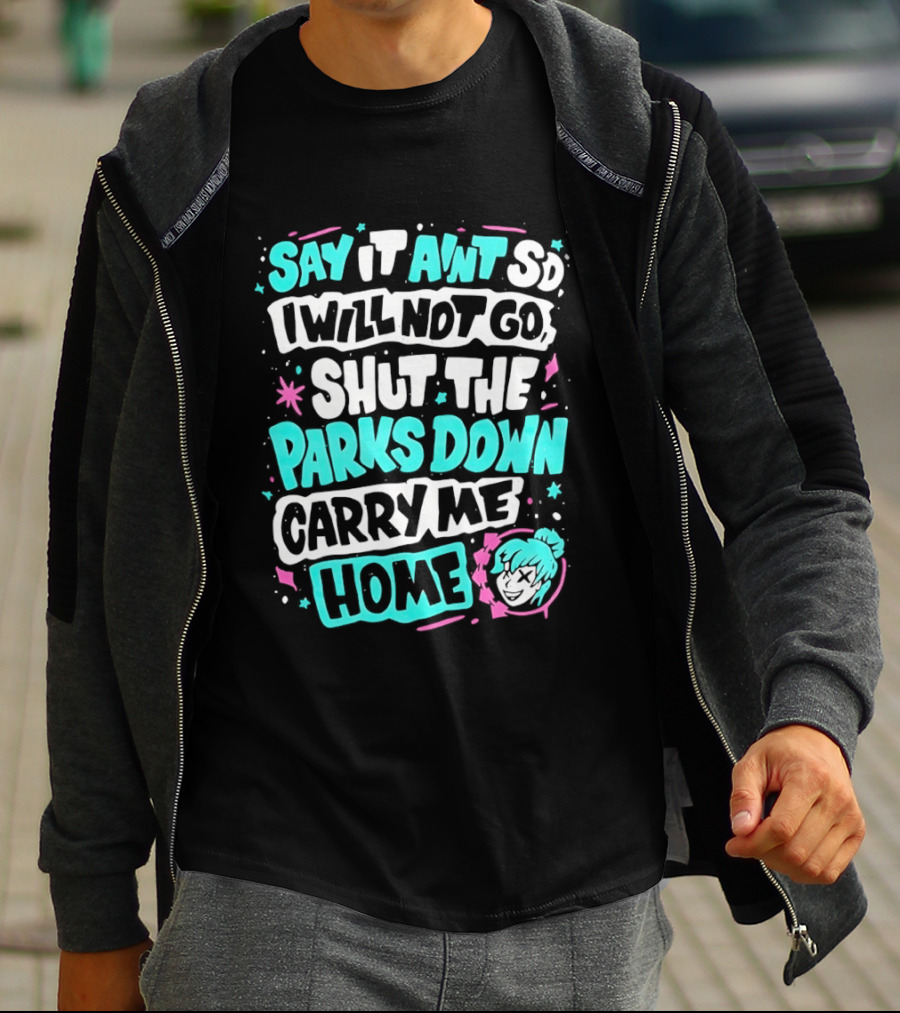 Say It Aint So I Will Not Go Shut The Parks Down Carry Me Home T-Shirt