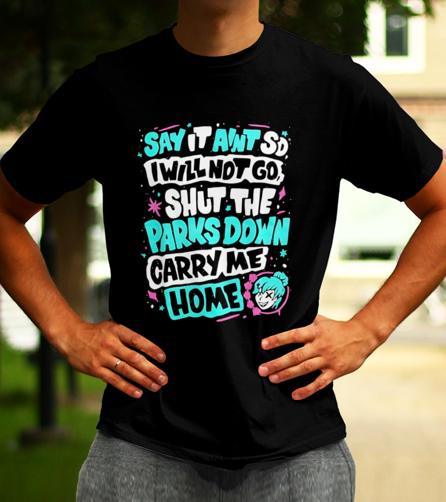 Say It Aint So I Will Not Go Shut The Parks Down Carry Me Home T-Shirt