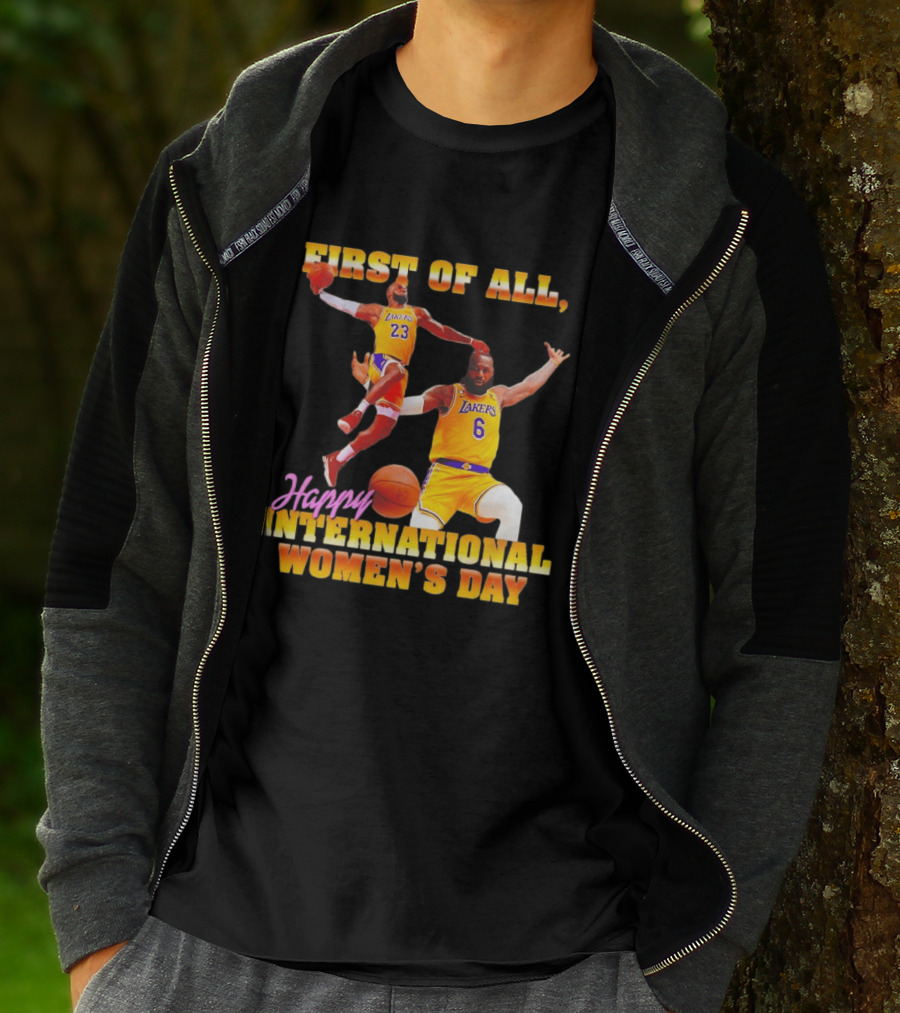 First Of All Lebron James 23 6 Lakers Happy International Women's Day T-Shirt