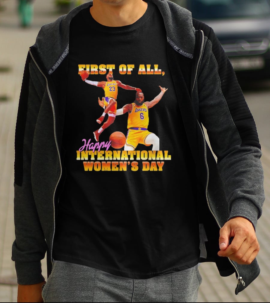First Of All Lebron James 23 6 Lakers Happy International Women's Day T-Shirt