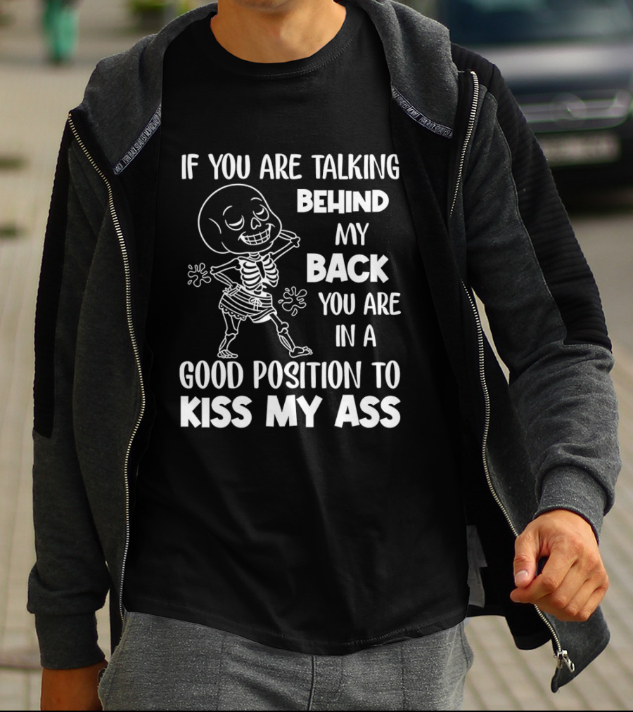 Skeleton If You Are Talking Behind My Back You Are In A Good Position To Kiss My Ass T-Shirt