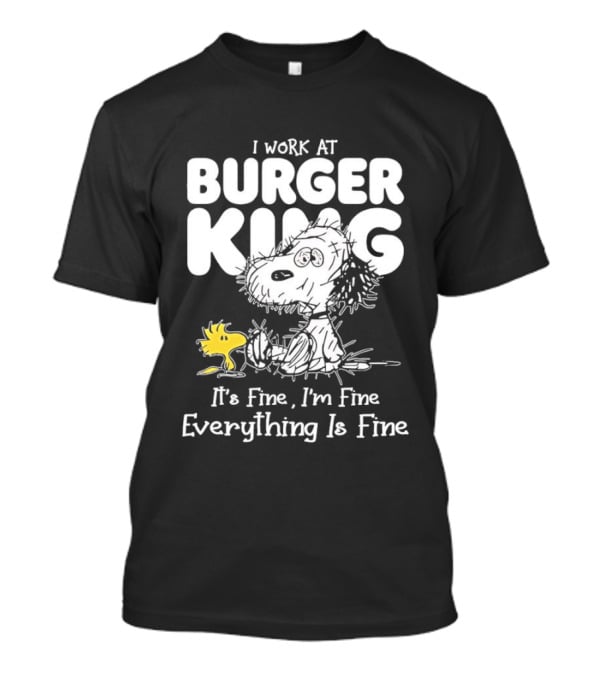 I Work At Burger King Snoopy Woodstock It's Fine I'm Fine Everything Is Fine T-Shirt