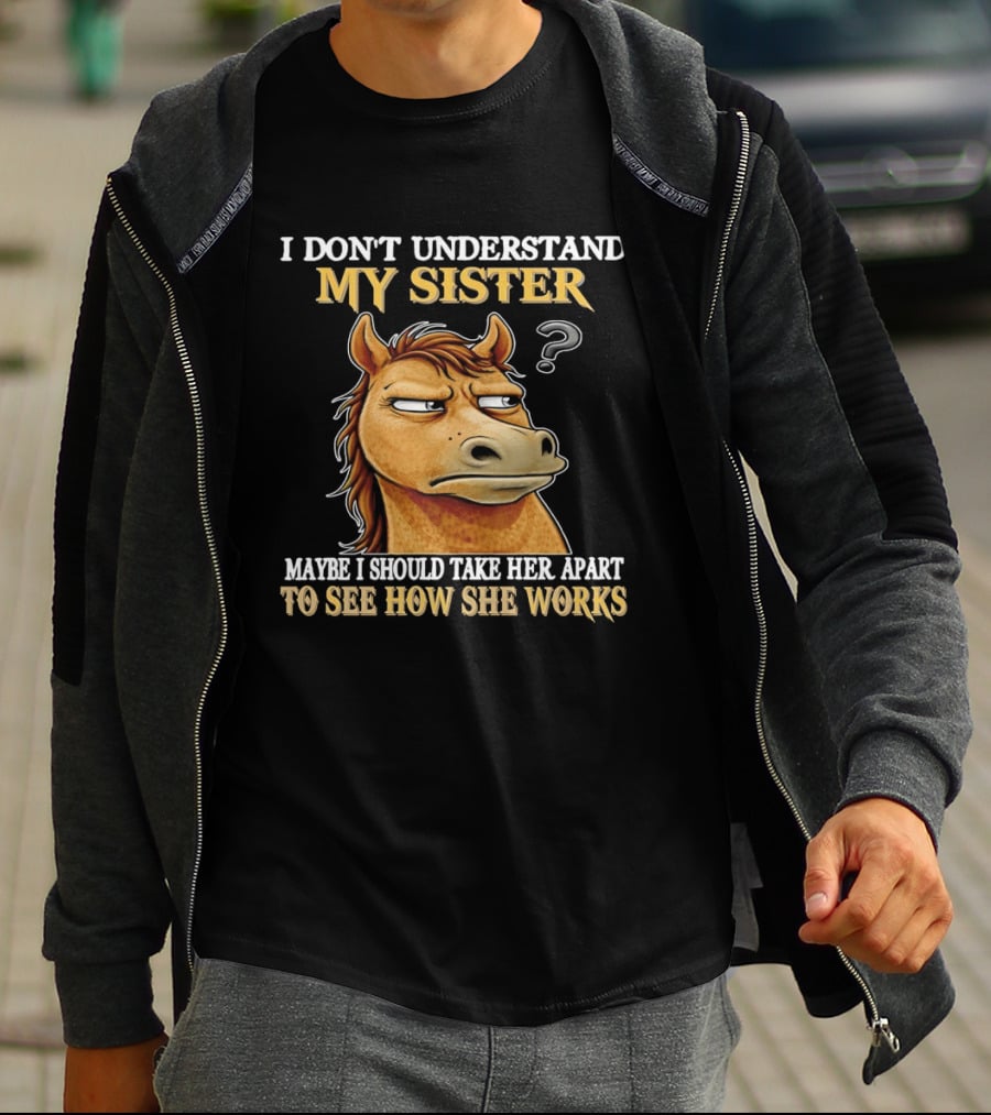 Horse I Don't Understand My Sister Maybe I Should Take Her Apart To See How She Works T-Shirt
