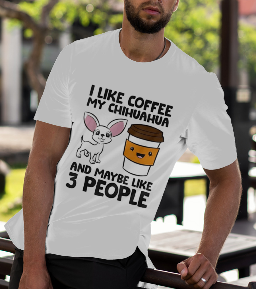 I Like Coffee My Chihuahua And Maybe Like 3 People Funny Dog Lover T T-Shirt