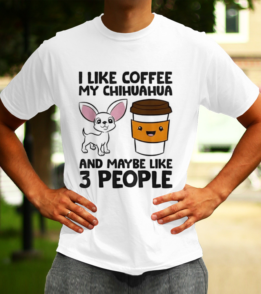 I Like Coffee My Chihuahua And Maybe Like 3 People Funny Dog Lover T T-Shirt