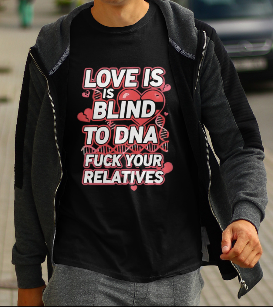 Love Is Blind To DNA Fck Your Relatives Hearts T-Shirt