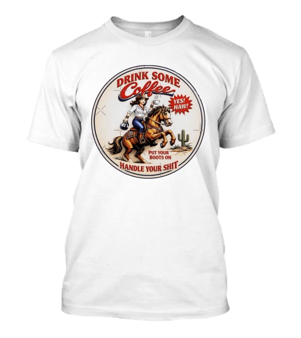 Cowgirl Drink Some Coffee Yes! Haw! Put Your Boots On Handle Your Shit T-Shirt