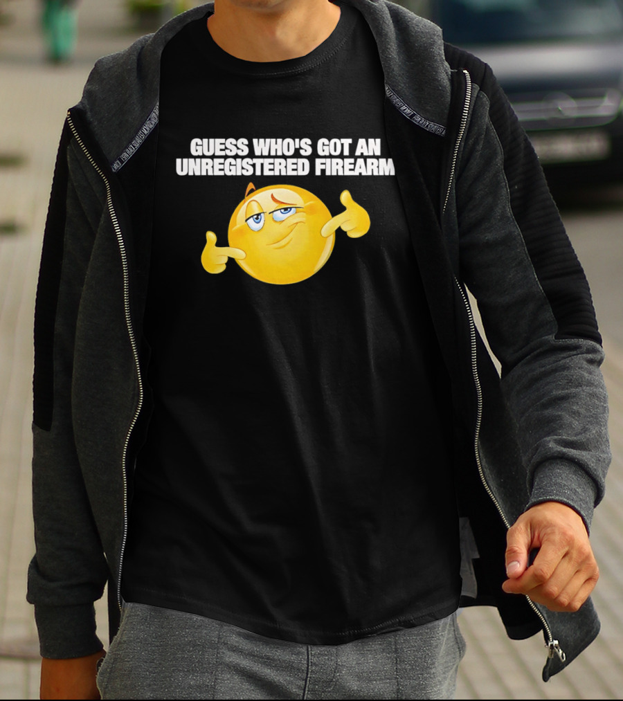Guess Whos Got An Unregistered Firearm T-Shirt
