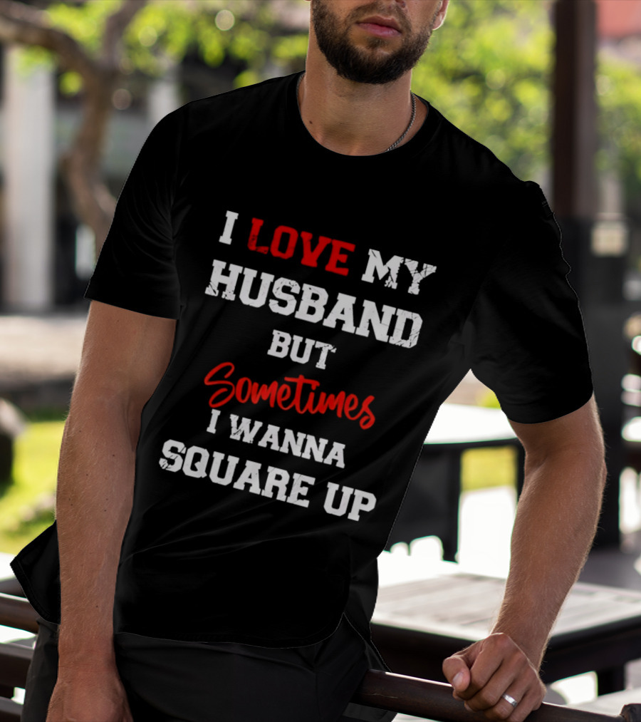 I Love My Husband But Sometimes I Wanna Square Up T-Shirt