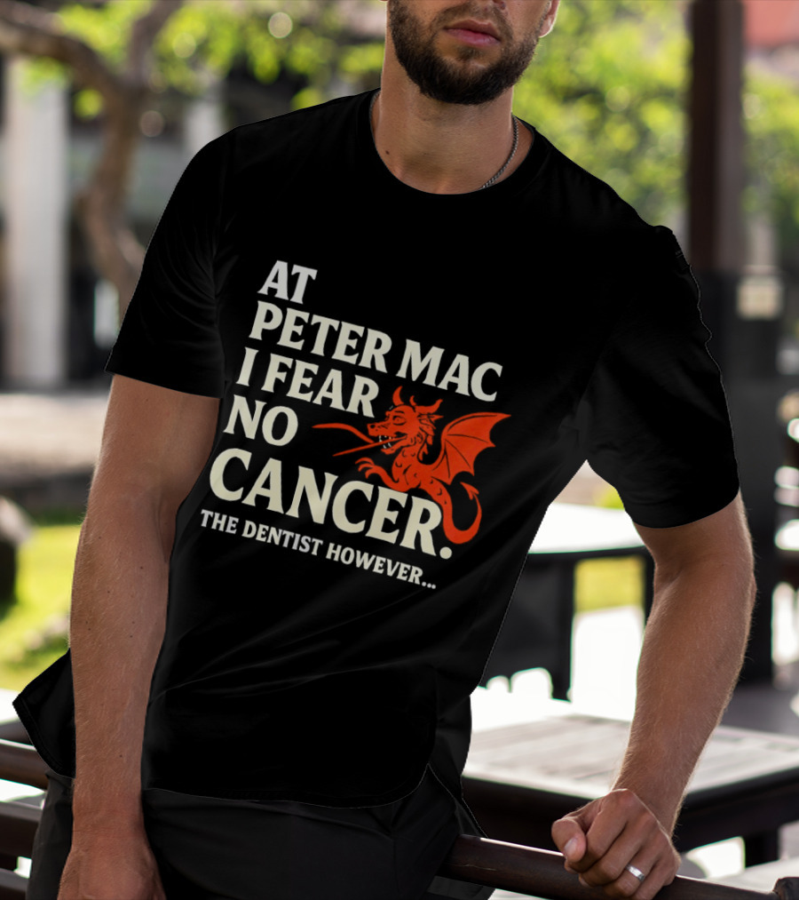 At Peter Mac I Fear No Cancer Dragon Image Dentist However T-Shirt