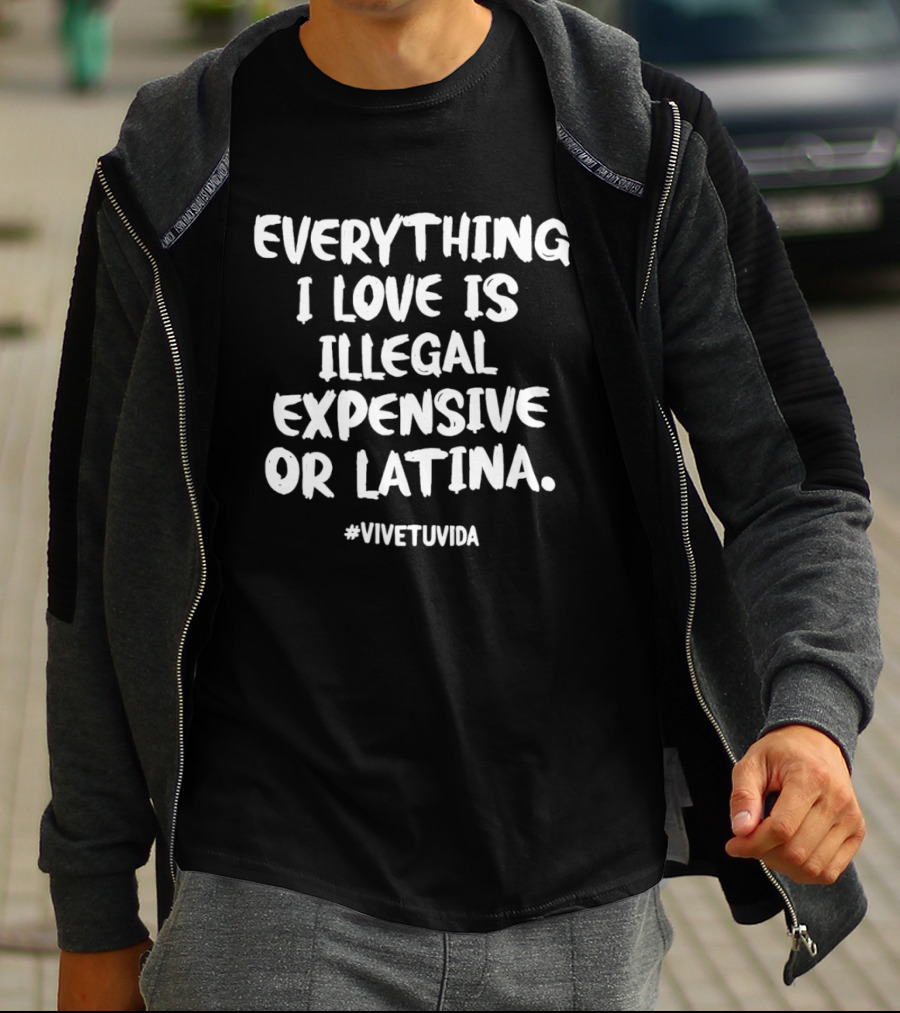 Everything I Love Is Illegal Expensive Or Latina #vivetuvida T-Shirt