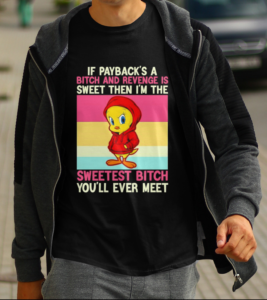 Tweety Bird If Payback's A Bitch And Revenge Is Sweet Then I'm The Sweetest Bitch You'll Ever Meet T-Shirt
