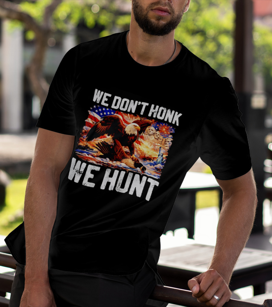We Don't Honk We Hunt Eagle American Flag Mount Rushmore Statue Of Liberty T-Shirt