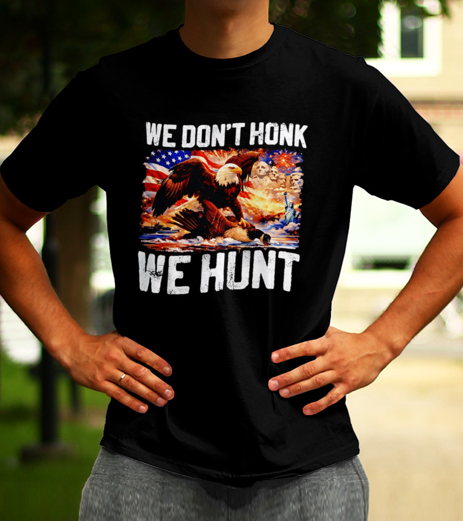 We Don't Honk We Hunt Eagle American Flag Mount Rushmore Statue Of Liberty T-Shirt
