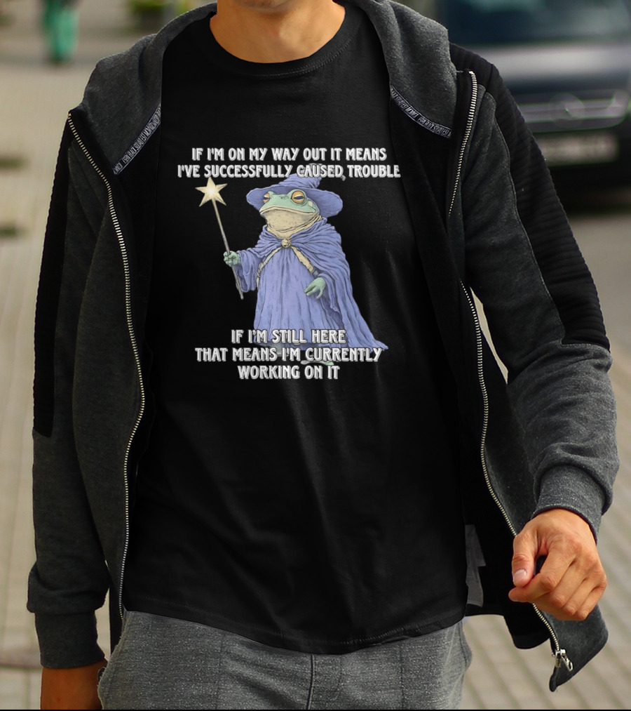 Wizard Frog If I'm On My Way Out It Means I've Successfully Caused Trouble If I'm Still Here That Means I'm Currently Working On It T-Shirt