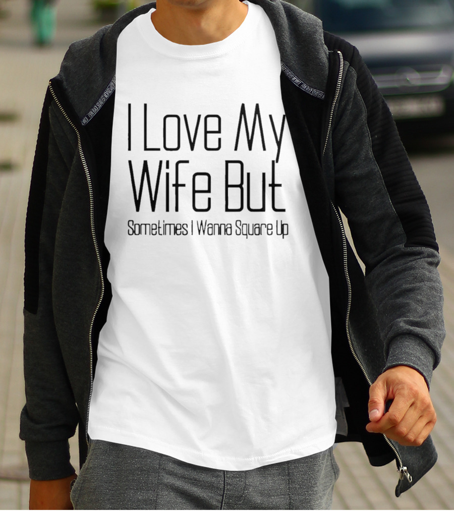 I Love My Wife But Sometimes I Wanna Square Up T-Shirt