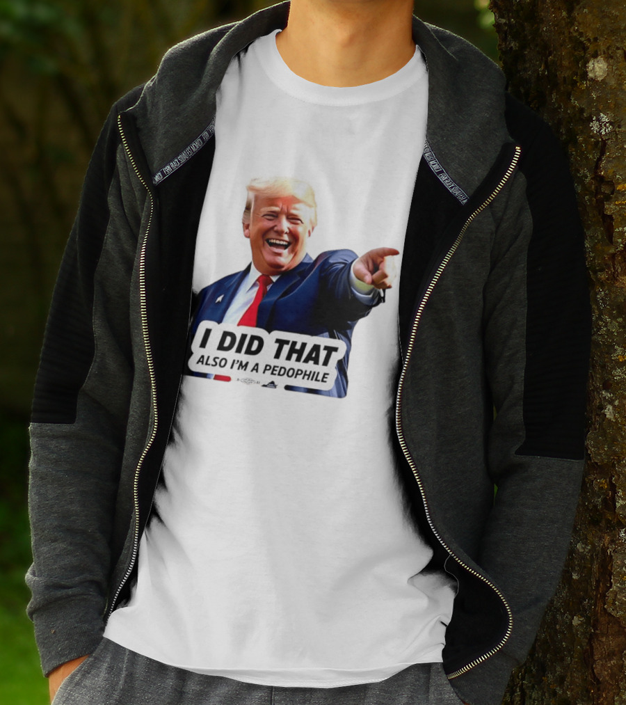 Trump Did That Also I’m A Pedophile T-Shirt