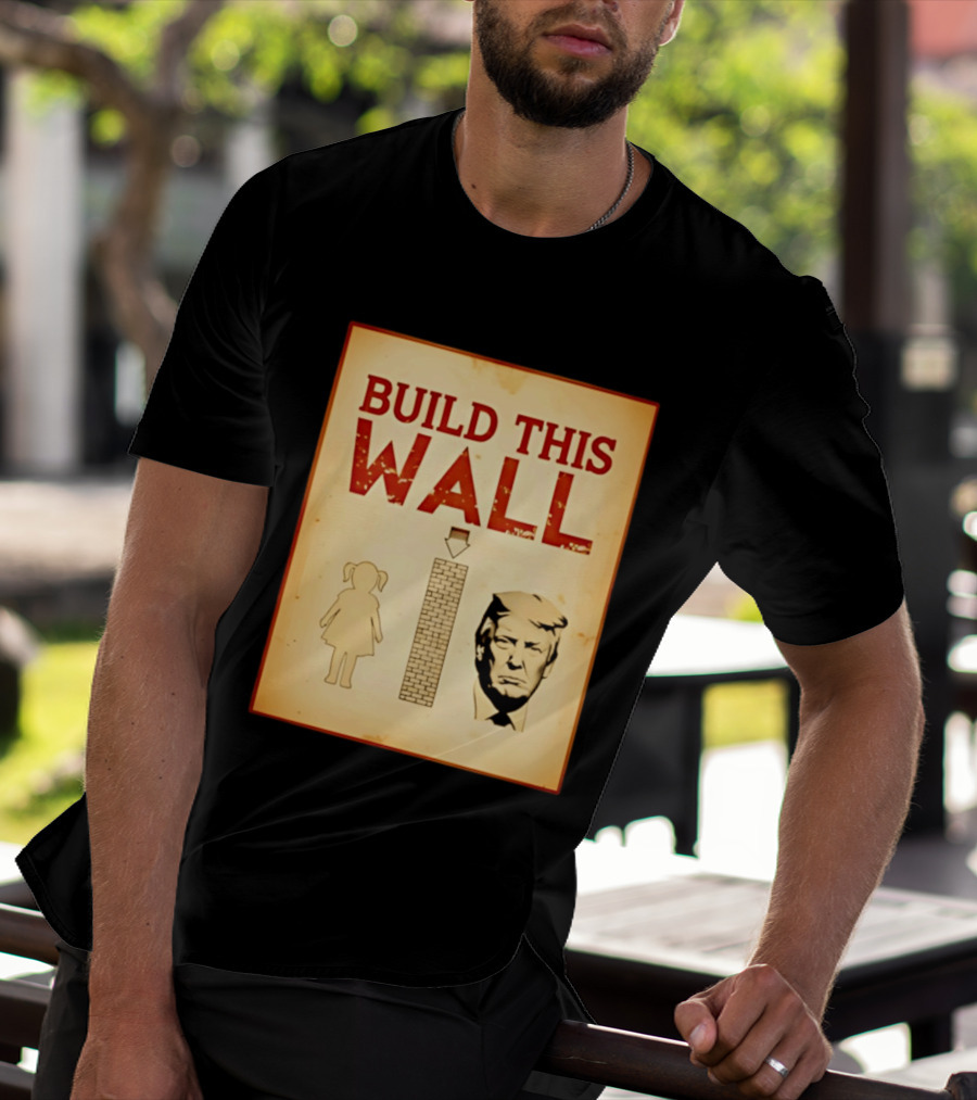 Build This Wall Anti Trump Political Satire T-Shirt