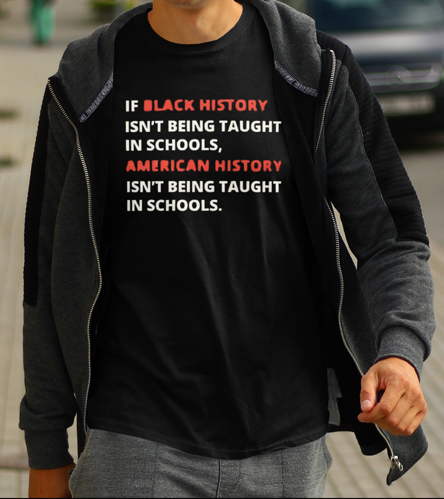 If Black History Isn't Being Taught In Schools American History Isn't Being Taught In Schools T-Shirt