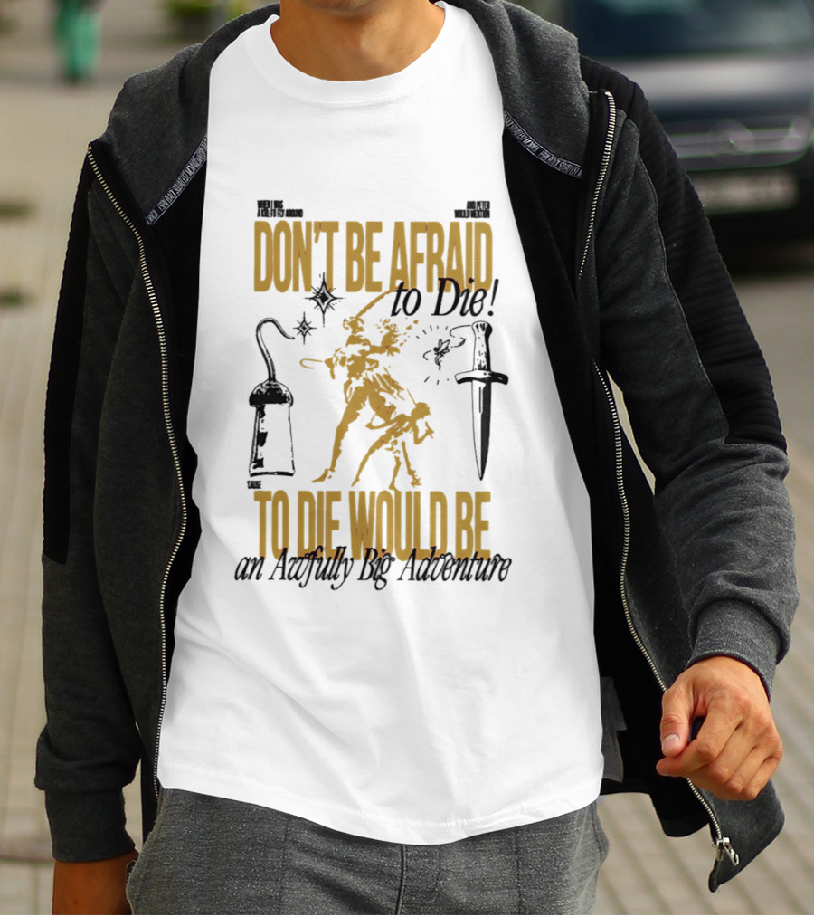 Don't Be Afraid To Die An Awfully Big Adventure T-Shirt