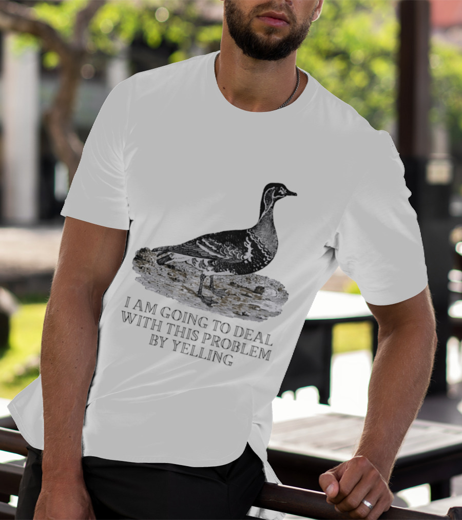 Goose I Am Going To Deal With This Problem By Yelling T-Shirt
