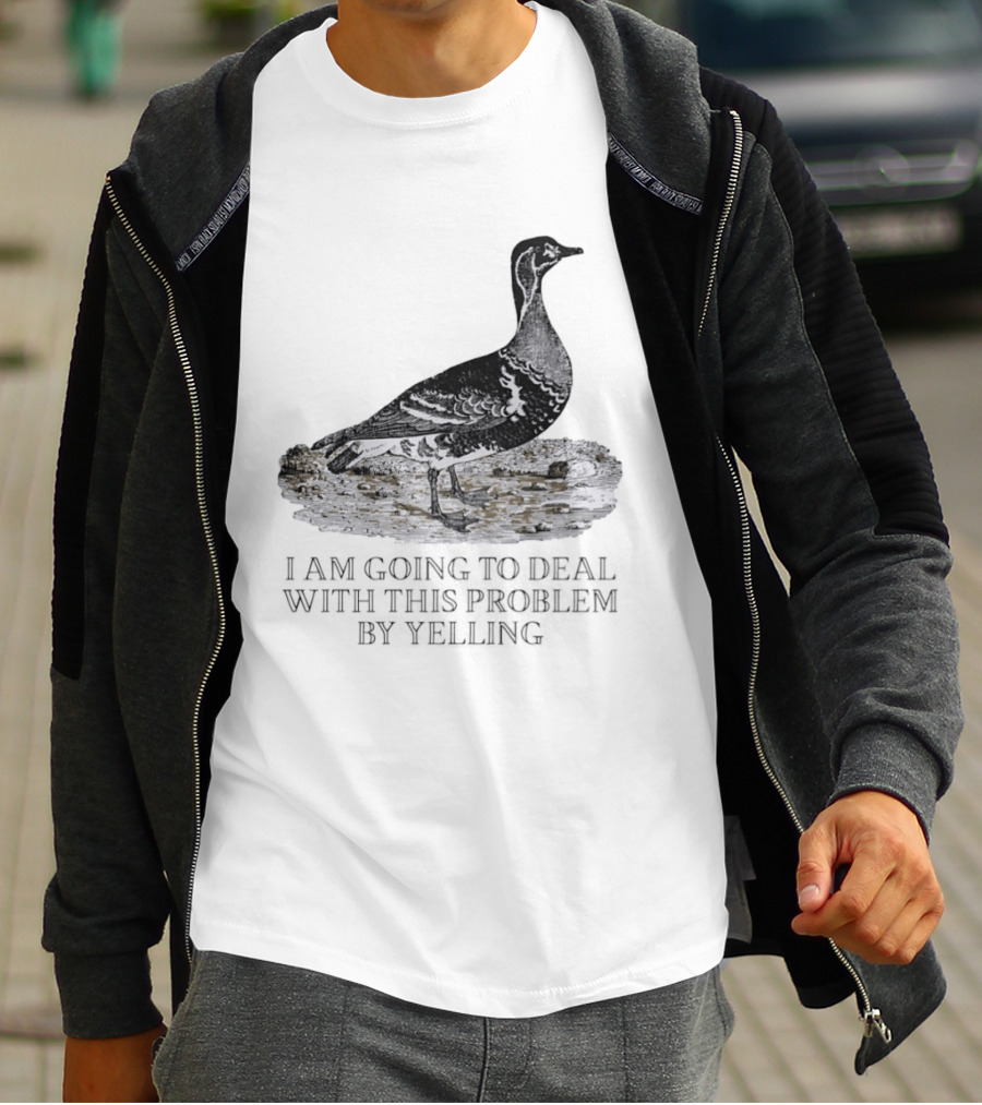 Goose I Am Going To Deal With This Problem By Yelling T-Shirt