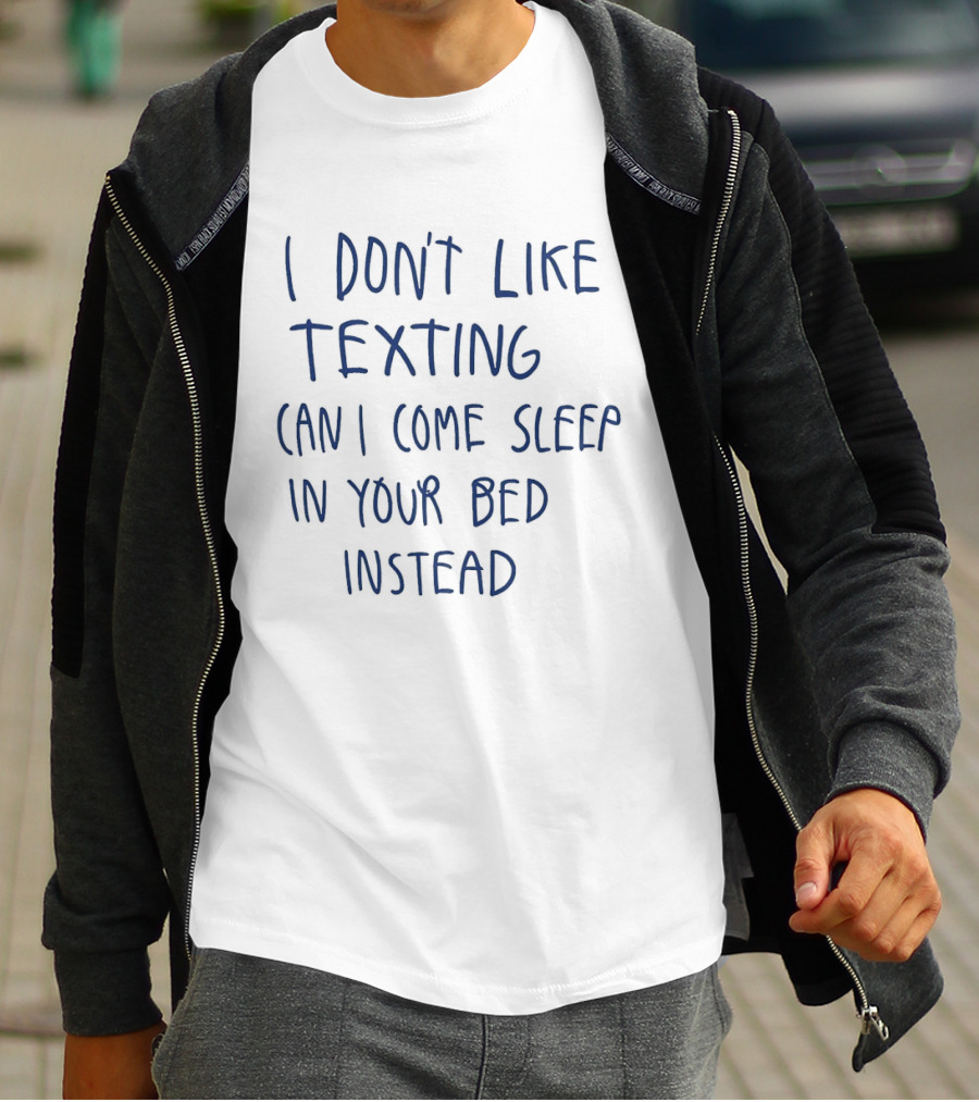 I Don't Like Texting Can I Come Sleep In Your Bed Instead T-Shirt