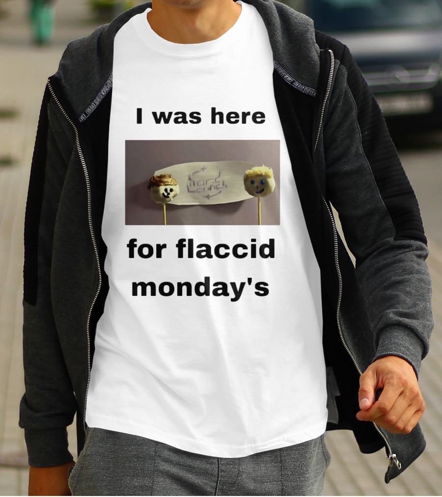 I Was Here For Flaccid Monday's Hard On You T-Shirt