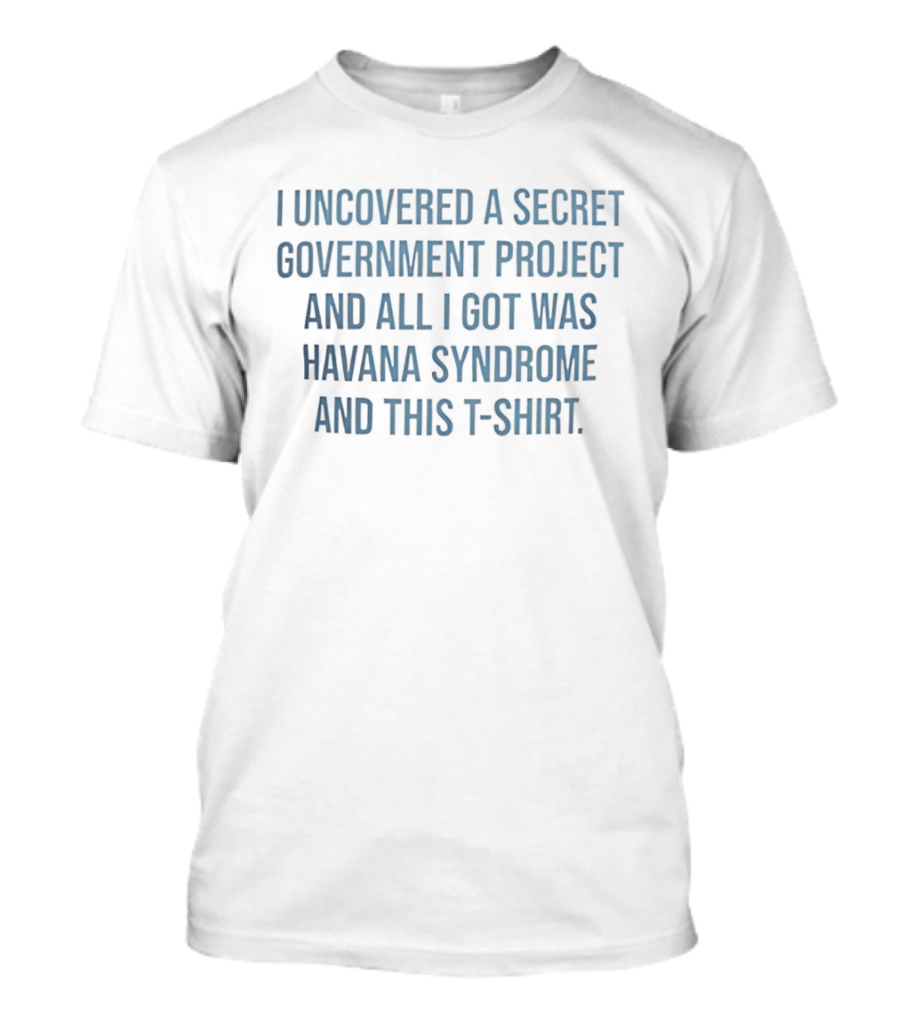 I Uncovered A Secret Government Project Havana Syndrome T T-Shirt
