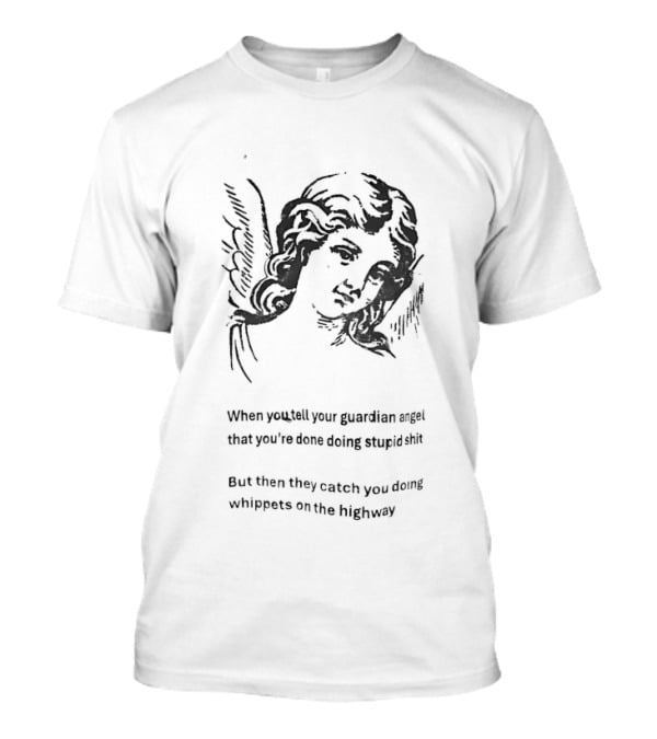 When You Tell Your Guardian Angel That You're Done Doing Stupid Shit But They Show You The Whippose And The Clipboard T-Shirt