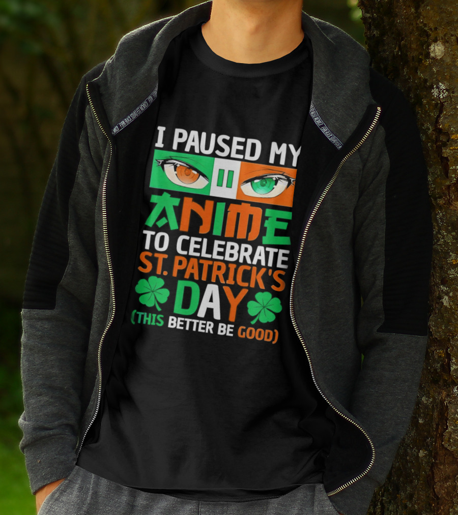 I Paused My Anime To Celebrate St Patrick's Day This Better Be Good T-Shirt