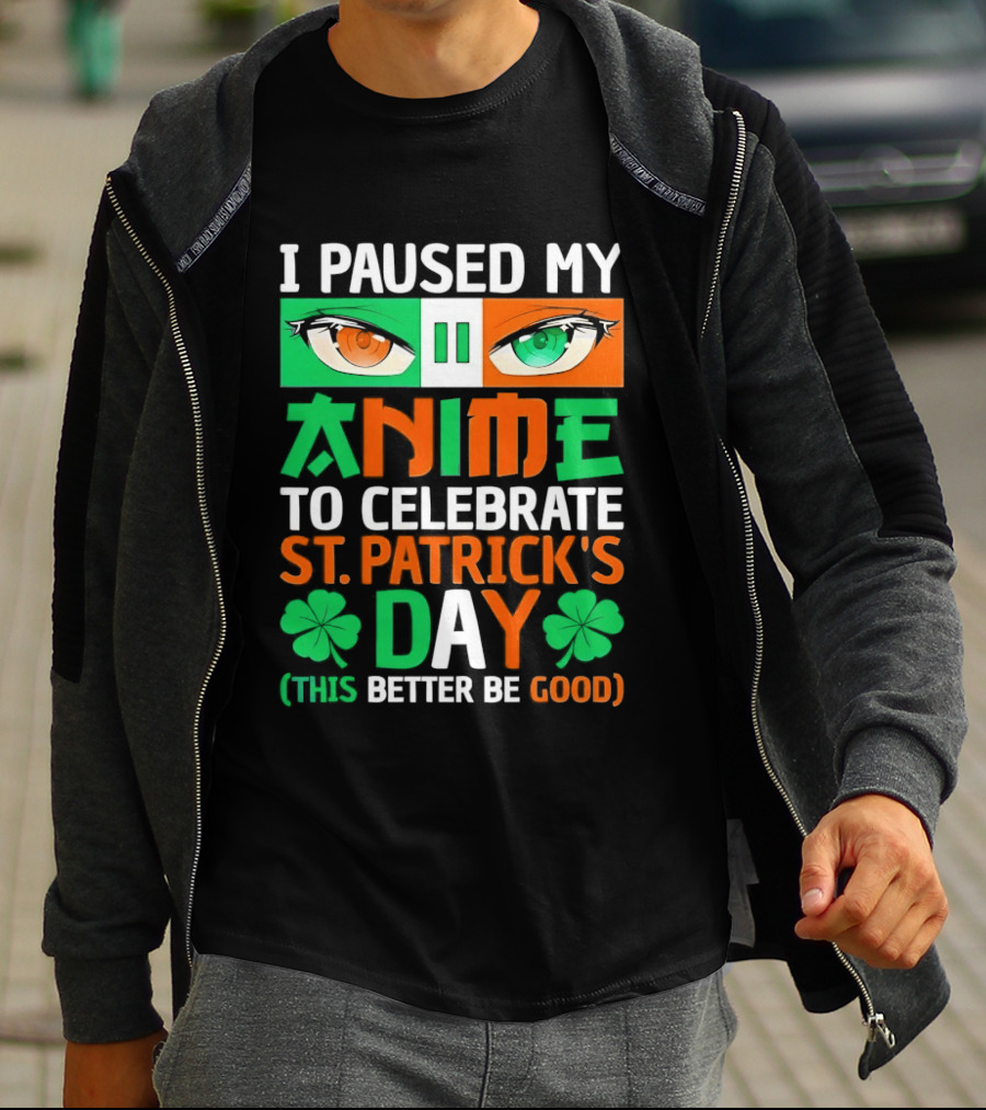 I Paused My Anime To Celebrate St Patrick's Day This Better Be Good T-Shirt