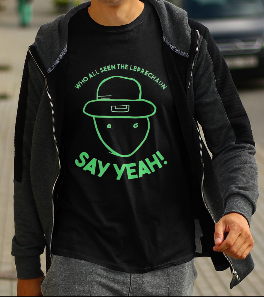 Who All Seen The Leprechaun Say Yeah St. Patrick's Day Fun Green Hat T-Shirt