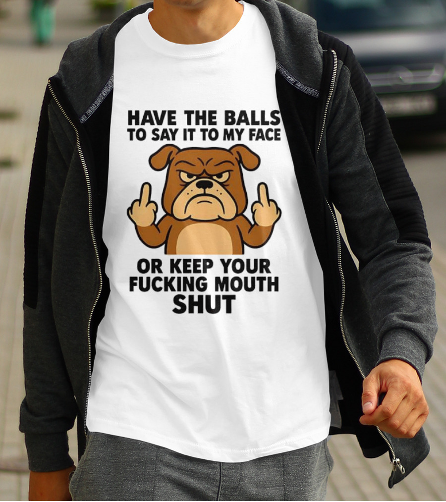 Have The Balls To Say It To My Face Bulldog Keep Your Mouth Shut T-Shirt