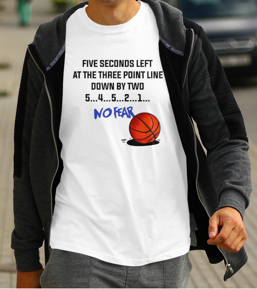 Five Seconds Left At The Three Point Line Down By Two Basketball No Fear T-Shirt