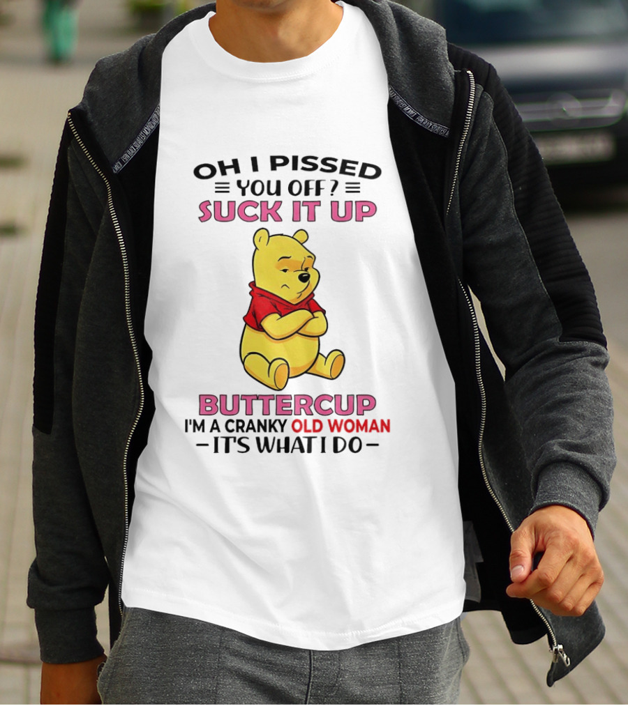 Oh I Pissed You Off Suck It Up Buttercup Winnie The Pooh Cranky Old Woman It's What I Do T-Shirt