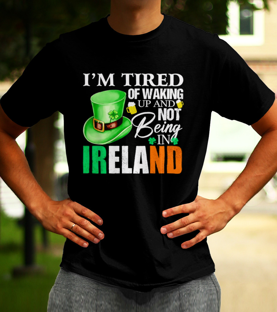 I'm Tired Of Waking Up And Not Being In Ireland St. Patrick's Day Green Hat Beer T-Shirt